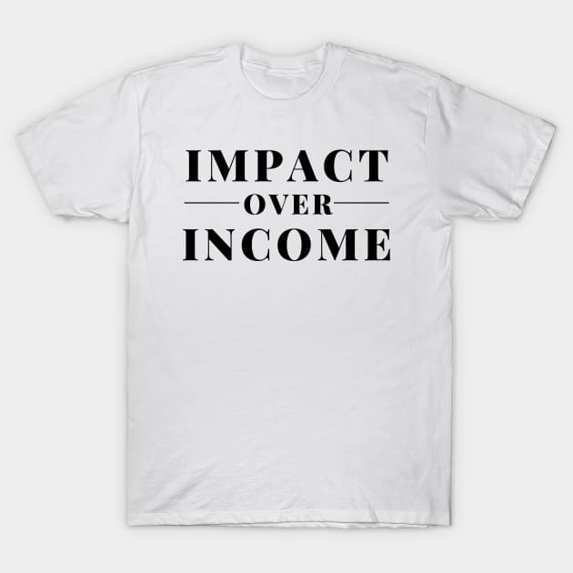 Impact Over Income (Black on White) T-Shirt by Teej Mart 